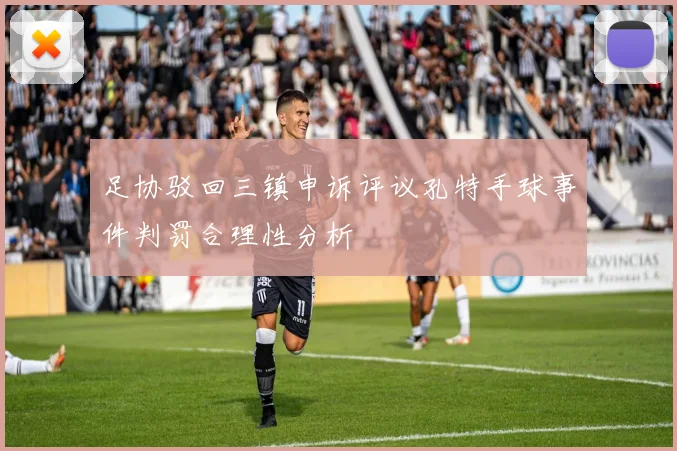 足协驳回三镇申诉评议孔特手球事件判罚合理性分析