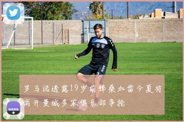 罗马诺透露19岁前锋桑加雷今夏将离开曼城多家俱乐部争抢