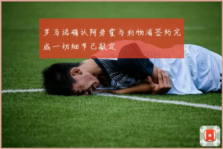 罗马诺确认阿劳霍与利物浦签约完成一切细节已敲定