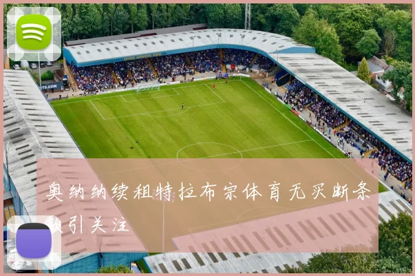 奥纳纳续租特拉布宗体育无买断条款引关注