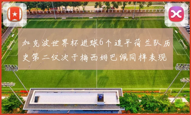 加克波世界杯进球6个追平荷兰队历史第二仅次于梅西姆巴佩同样表现出色