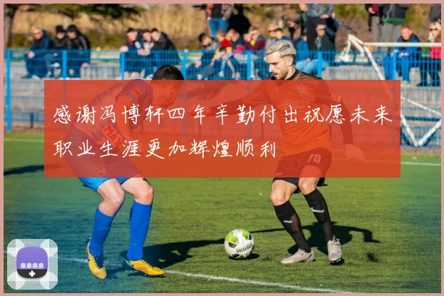 感谢冯博轩四年辛勤付出祝愿未来职业生涯更加辉煌顺利