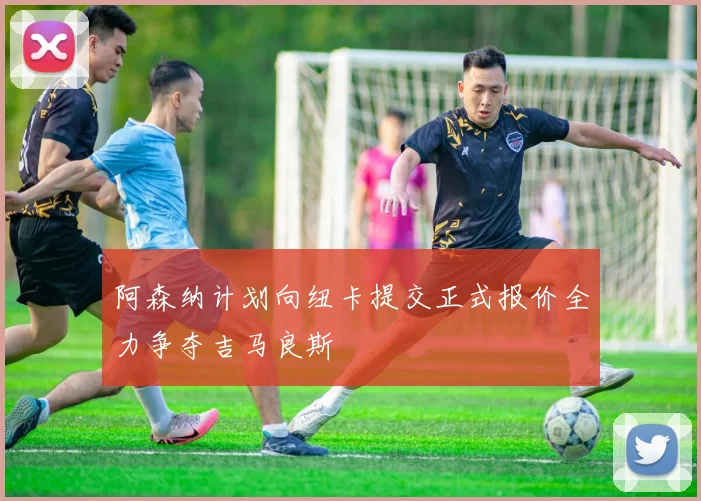阿森纳计划向纽卡提交正式报价全力争夺吉马良斯